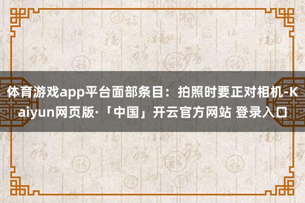 体育游戏app平台面部条目：拍照时要正对相机-Kaiyun网页版·「中国」开云官方网站 登录入口