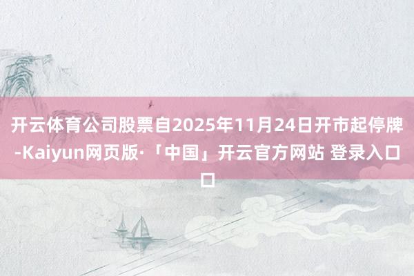 开云体育公司股票自2025年11月24日开市起停牌-Kaiyun网页版·「中国」开云官方网站 登录入口