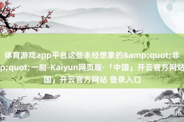 体育游戏app平台这些未经想象的"非无缺"一刹-Kaiyun网页版·「中国」开云官方网站 登录入口