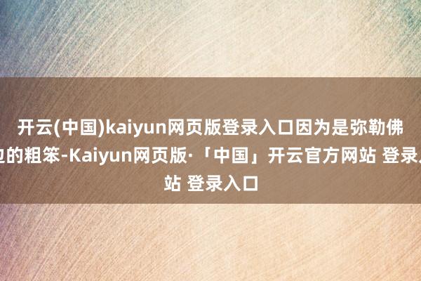 开云(中国)kaiyun网页版登录入口因为是弥勒佛身边的粗笨-Kaiyun网页版·「中国」开云官方网站 登录入口
