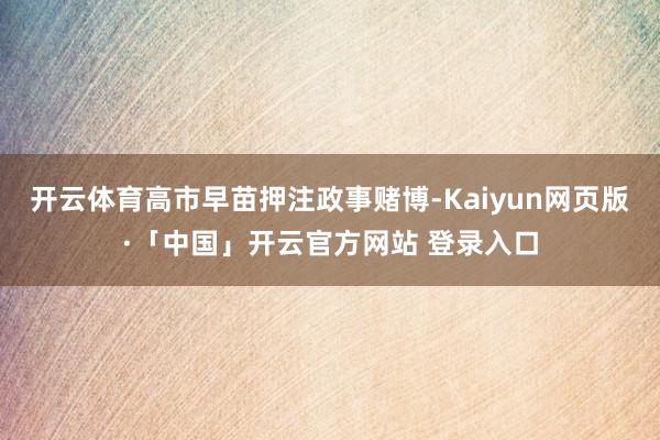 开云体育高市早苗押注政事赌博-Kaiyun网页版·「中国」开云官方网站 登录入口