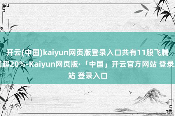 开云(中国)kaiyun网页版登录入口共有11股飞腾空间超20%-Kaiyun网页版·「中国」开云官方网站 登录入口