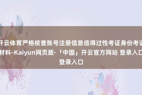 开云体育严格核查账号注册信息信得过性考证身份考证材料-Kaiyun网页版·「中国」开云官方网站 登录入口