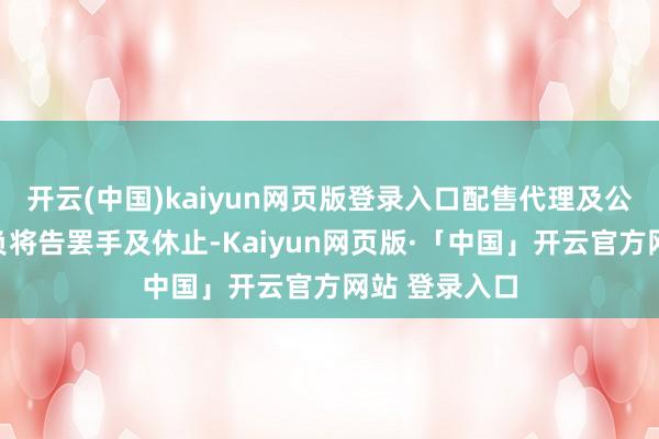 开云(中国)kaiyun网页版登录入口配售代理及公司的统共背负将告罢手及休止-Kaiyun网页版·「中国」开云官方网站 登录入口