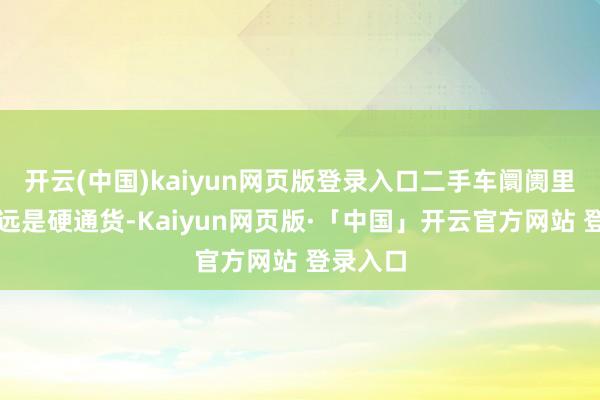 开云(中国)kaiyun网页版登录入口二手车阛阓里白色弥远是硬通货-Kaiyun网页版·「中国」开云官方网站 登录入口