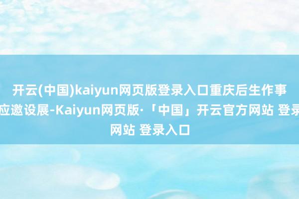 开云(中国)kaiyun网页版登录入口重庆后生作事学院应邀设展-Kaiyun网页版·「中国」开云官方网站 登录入口