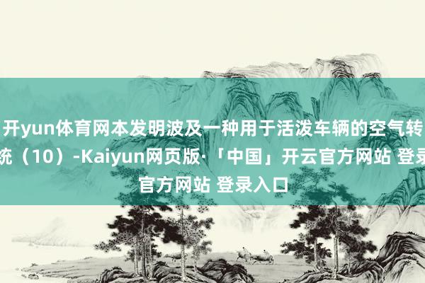 开yun体育网本发明波及一种用于活泼车辆的空气转机系统（10）-Kaiyun网页版·「中国」开云官方网站 登录入口
