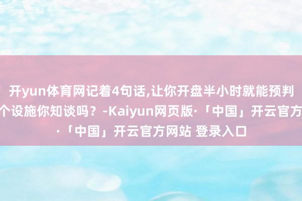 开yun体育网记着4句话,让你开盘半小时就能预判全天走势。这个设施你知谈吗？-Kaiyun网页版·「中国」开云官方网站 登录入口