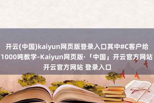 开云(中国)kaiyun网页版登录入口其中#C客户给到供应商1000吨教学-Kaiyun网页版·「中国」开云官方网站 登录入口