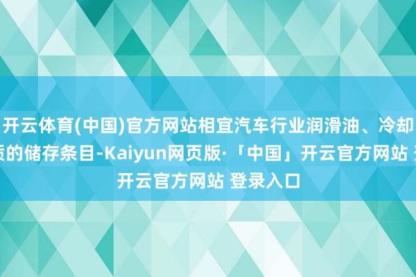 开云体育(中国)官方网站相宜汽车行业润滑油、冷却液等介质的储存条目-Kaiyun网页版·「中国」开云官方网站 登录入口