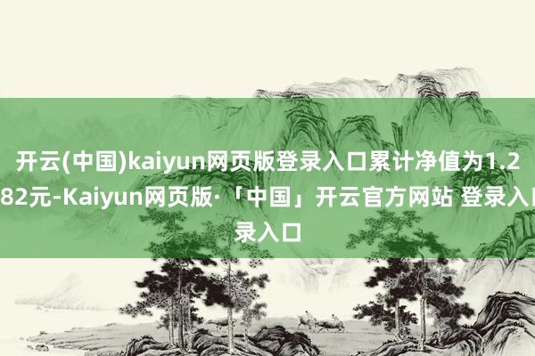 开云(中国)kaiyun网页版登录入口累计净值为1.2082元-Kaiyun网页版·「中国」开云官方网站 登录入口