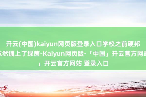 开云(中国)kaiyun网页版登录入口学校之前硬邦邦的操场依然铺上了绿茵-Kaiyun网页版·「中国」开云官方网站 登录入口