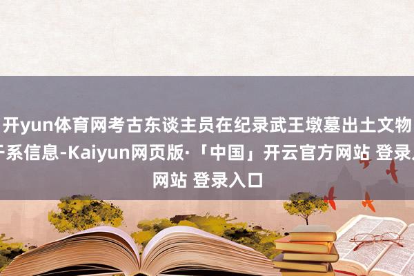 开yun体育网考古东谈主员在纪录武王墩墓出土文物的干系信息-Kaiyun网页版·「中国」开云官方网站 登录入口
