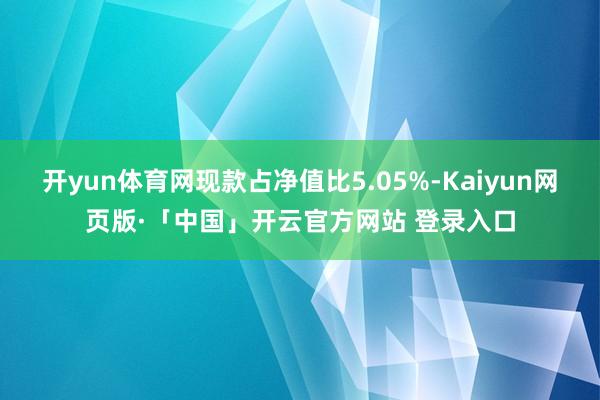 开yun体育网现款占净值比5.05%-Kaiyun网页版·「中国」开云官方网站 登录入口