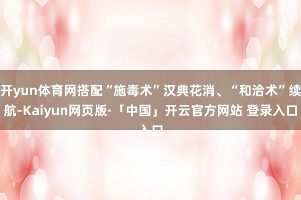 开yun体育网搭配“施毒术”汉典花消、“和洽术”续航-Kaiyun网页版·「中国」开云官方网站 登录入口