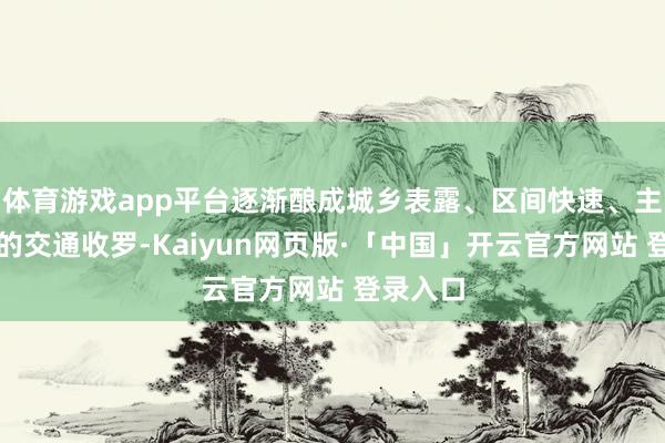 体育游戏app平台逐渐酿成城乡表露、区间快速、主次分明的交通收罗-Kaiyun网页版·「中国」开云官方网站 登录入口