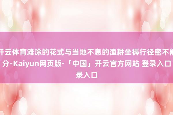 开云体育滩涂的花式与当地不息的渔耕坐褥行径密不能分-Kaiyun网页版·「中国」开云官方网站 登录入口
