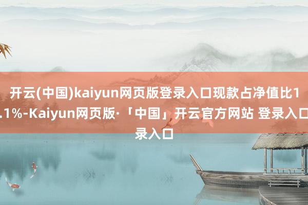 开云(中国)kaiyun网页版登录入口现款占净值比1.1%-Kaiyun网页版·「中国」开云官方网站 登录入口