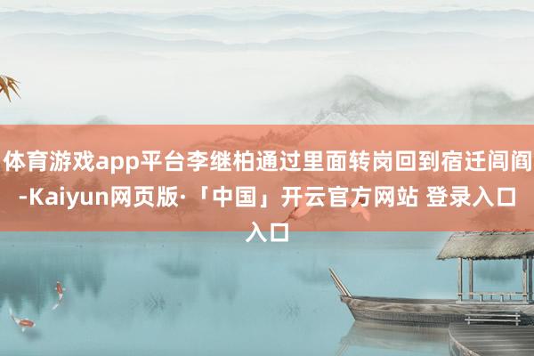 体育游戏app平台李继柏通过里面转岗回到宿迁闾阎-Kaiyun网页版·「中国」开云官方网站 登录入口