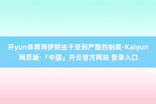 开yun体育网伊朗由于受到严酷的制裁-Kaiyun网页版·「中国」开云官方网站 登录入口