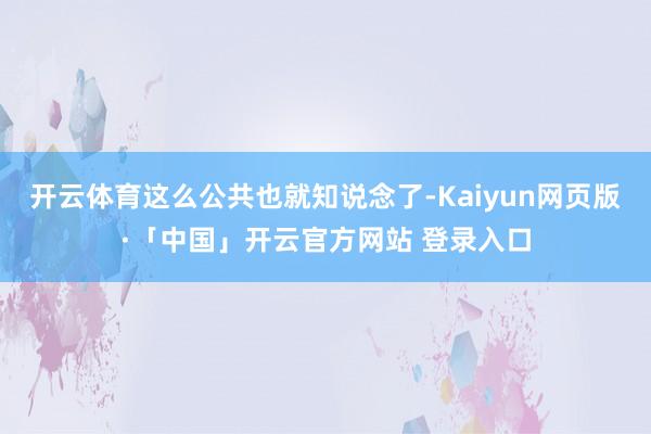 开云体育这么公共也就知说念了-Kaiyun网页版·「中国」开云官方网站 登录入口