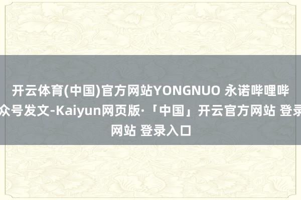 开云体育(中国)官方网站YONGNUO 永诺哔哩哔哩公众号发文-Kaiyun网页版·「中国」开云官方网站 登录入口