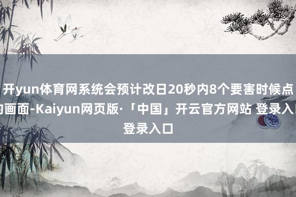 开yun体育网系统会预计改日20秒内8个要害时候点的画面-Kaiyun网页版·「中国」开云官方网站 登录入口