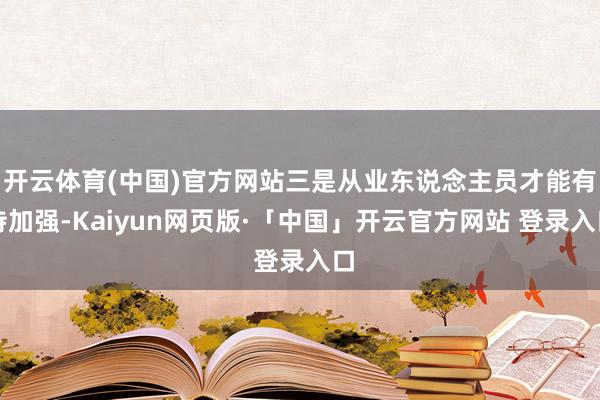 开云体育(中国)官方网站三是从业东说念主员才能有待加强-Kaiyun网页版·「中国」开云官方网站 登录入口