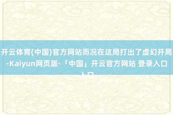 开云体育(中国)官方网站而况在这局打出了虚幻开局-Kaiyun网页版·「中国」开云官方网站 登录入口