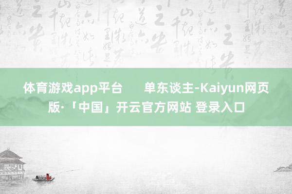 体育游戏app平台      单东谈主-Kaiyun网页版·「中国」开云官方网站 登录入口
