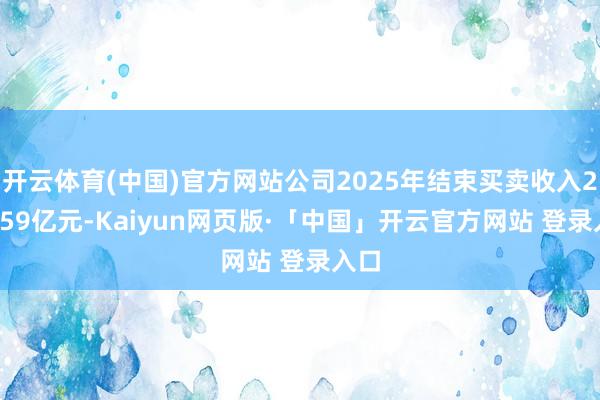 开云体育(中国)官方网站公司2025年结束买卖收入240.59亿元-Kaiyun网页版·「中国」开云官方网站 登录入口