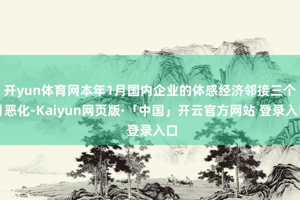 开yun体育网本年1月国内企业的体感经济邻接三个月恶化-Kaiyun网页版·「中国」开云官方网站 登录入口
