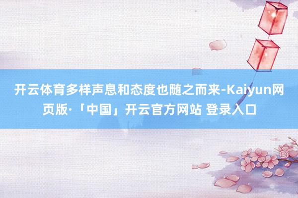 开云体育多样声息和态度也随之而来-Kaiyun网页版·「中国」开云官方网站 登录入口
