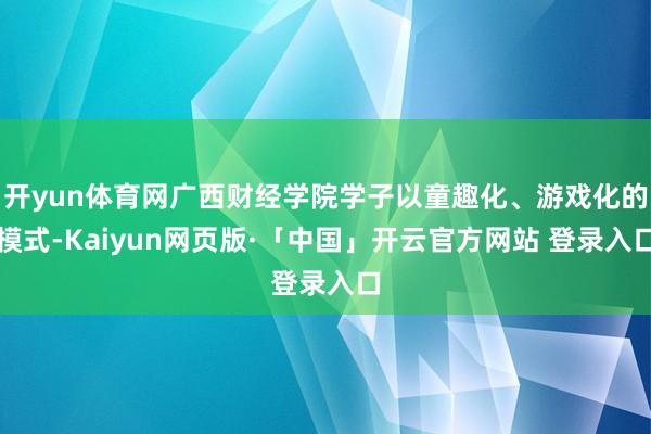 开yun体育网广西财经学院学子以童趣化、游戏化的模式-Kaiyun网页版·「中国」开云官方网站 登录入口