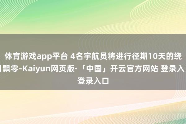 体育游戏app平台 4名宇航员将进行径期10天的绕月飘零-Kaiyun网页版·「中国」开云官方网站 登录入口