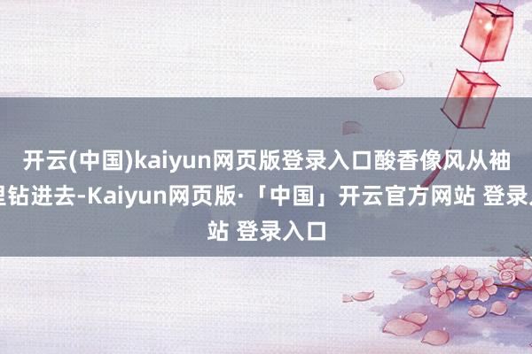 开云(中国)kaiyun网页版登录入口酸香像风从袖子里钻进去-Kaiyun网页版·「中国」开云官方网站 登录入口