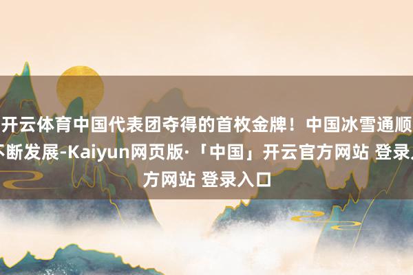 开云体育中国代表团夺得的首枚金牌！中国冰雪通顺的不断发展-Kaiyun网页版·「中国」开云官方网站 登录入口