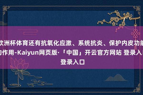 欧洲杯体育还有抗氧化应激、系统抗炎、保护内皮功能的作用-Kaiyun网页版·「中国」开云官方网站 登录入口