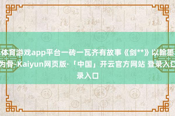 体育游戏app平台一砖一瓦齐有故事《剑**》以翰墨为骨-Kaiyun网页版·「中国」开云官方网站 登录入口