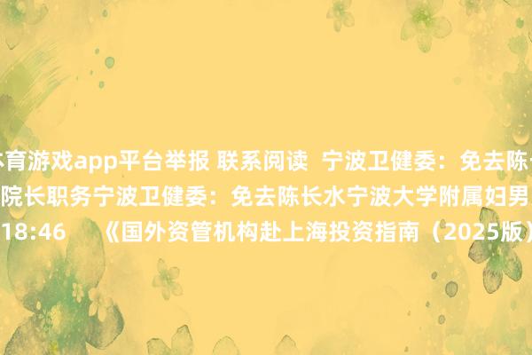 体育游戏app平台举报 联系阅读  宁波卫健委：免去陈长水宁波大学附属妇男儿童病院院长职务宁波卫健委：免去陈长水宁波大学附属妇男儿童病院院长职务    31  02-05 18:46     《国外资管机构赴上海投资指南（2025版）》发布《国外资管机构赴上海投资指南（2025版）》发布    21  2025-10-16 10:10     承接异动个股一览承接异动个股一览    2025-10-15 08:33     机构本日看好这些个股机构本日看好这些个股    2025-09-30 22:14     一财最热      点击关闭-Kaiyun网页版·「中国」开云官方网站 登录入口