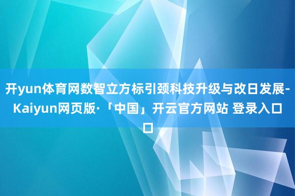 开yun体育网数智立方标引颈科技升级与改日发展-Kaiyun网页版·「中国」开云官方网站 登录入口
