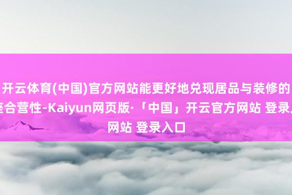 开云体育(中国)官方网站能更好地兑现居品与装修的合座合营性-Kaiyun网页版·「中国」开云官方网站 登录入口
