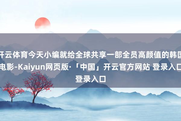 开云体育今天小编就给全球共享一部全员高颜值的韩国电影-Kaiyun网页版·「中国」开云官方网站 登录入口