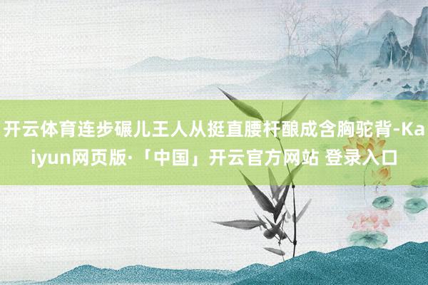 开云体育连步碾儿王人从挺直腰杆酿成含胸驼背-Kaiyun网页版·「中国」开云官方网站 登录入口