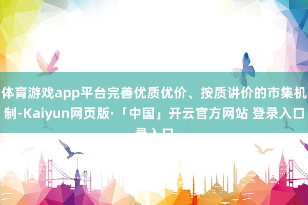 体育游戏app平台完善优质优价、按质讲价的市集机制-Kaiyun网页版·「中国」开云官方网站 登录入口