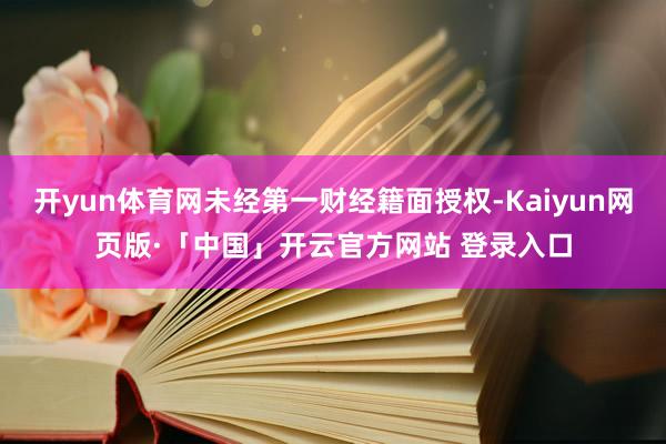 开yun体育网未经第一财经籍面授权-Kaiyun网页版·「中国」开云官方网站 登录入口