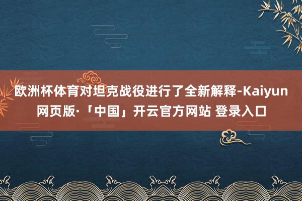 欧洲杯体育对坦克战役进行了全新解释-Kaiyun网页版·「中国」开云官方网站 登录入口