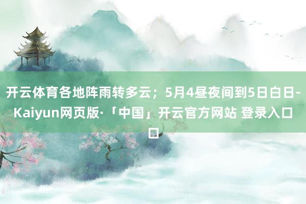 开云体育各地阵雨转多云；5月4昼夜间到5日白日-Kaiyun网页版·「中国」开云官方网站 登录入口