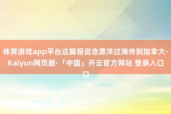 体育游戏app平台这篇报说念漂洋过海传到加拿大-Kaiyun网页版·「中国」开云官方网站 登录入口