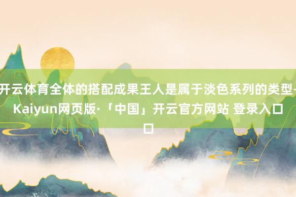 开云体育全体的搭配成果王人是属于淡色系列的类型-Kaiyun网页版·「中国」开云官方网站 登录入口